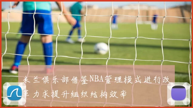 米兰俱乐部借鉴NBA管理模式进行改革力求提升组织结构效率