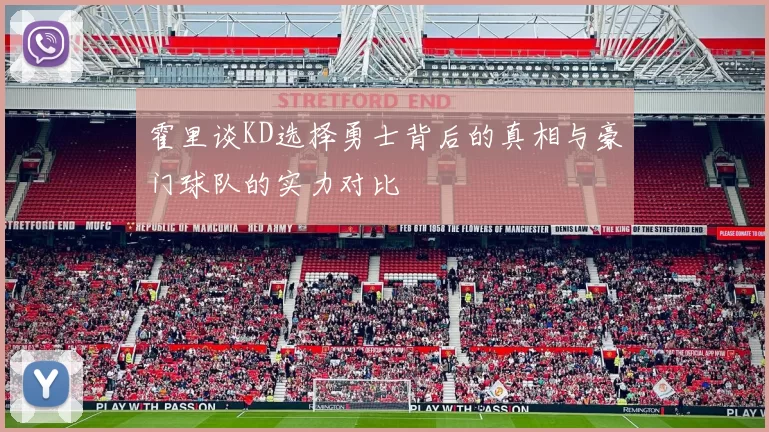霍里谈KD选择勇士背后的真相与豪门球队的实力对比