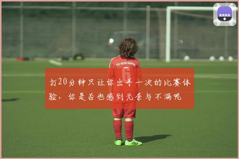打20分钟只让你出手一次的比赛体验，你是否也感到无奈与不满呢