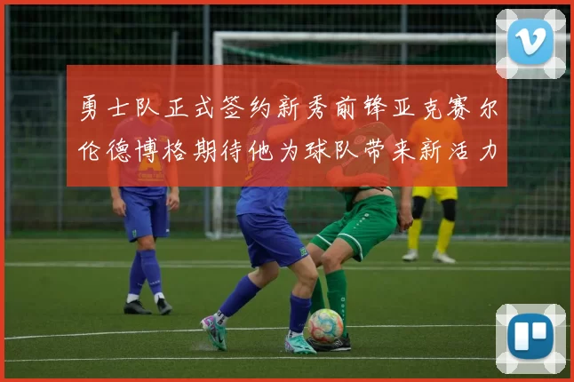 勇士队正式签约新秀前锋亚克赛尔伦德博格期待他为球队带来新活力