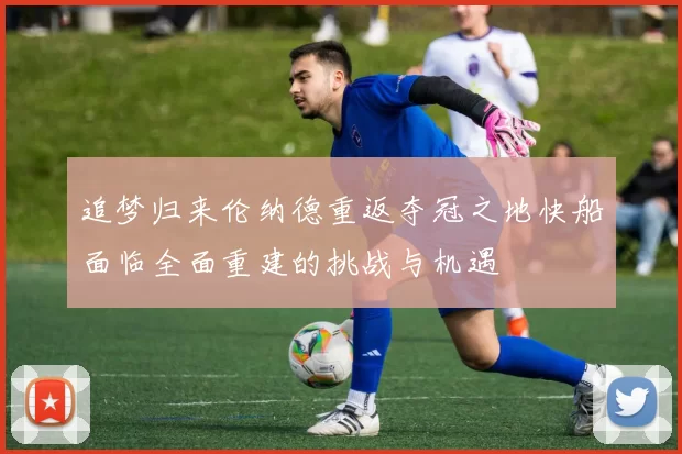 追梦归来伦纳德重返夺冠之地快船面临全面重建的挑战与机遇