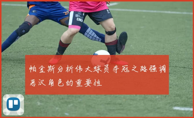 帕金斯分析伟大球员夺冠之路强调恶汉角色的重要性