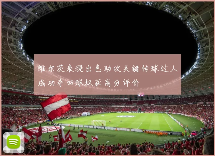维尔茨表现出色助攻关键传球过人成功夺回球权获高分评价