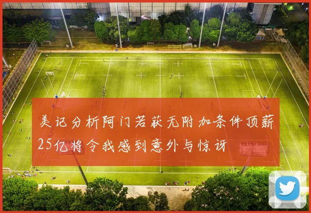 美记分析阿门若获无附加条件顶薪25亿将令我感到意外与惊讶